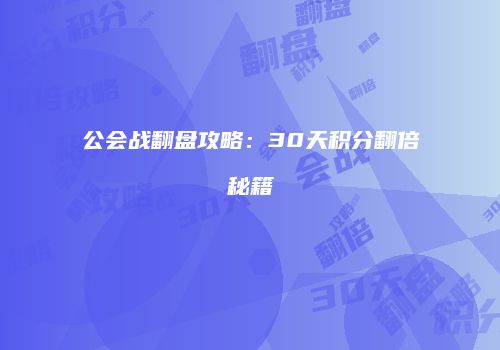 公会战翻盘攻略：30天积分翻倍秘籍