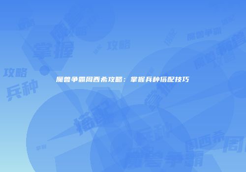 魔兽争霸周西希攻略：掌握兵种搭配技巧