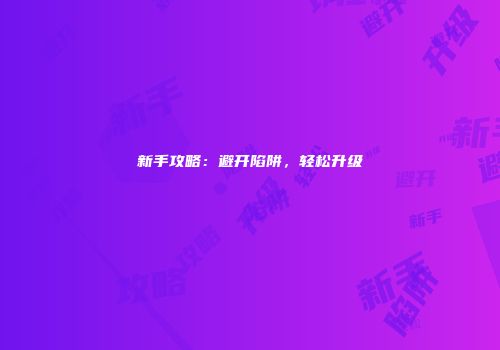新手攻略：避开陷阱，轻松升级