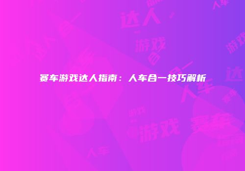赛车游戏达人指南：人车合一技巧解析