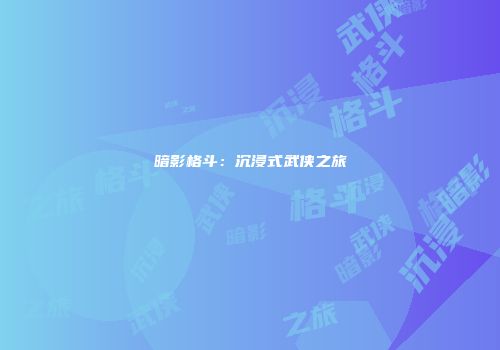 暗影格斗：沉浸式武侠之旅