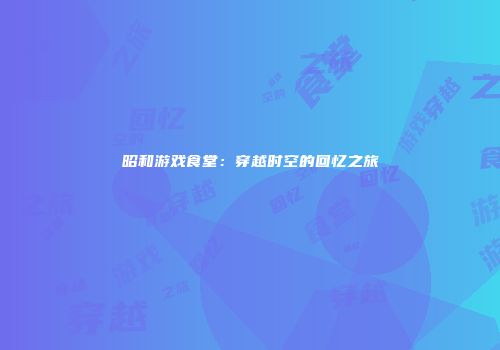 昭和游戏食堂:穿越时空的回忆之旅