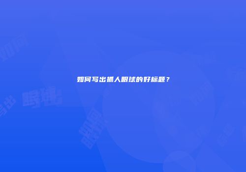 如何写出抓人眼球的好标题？