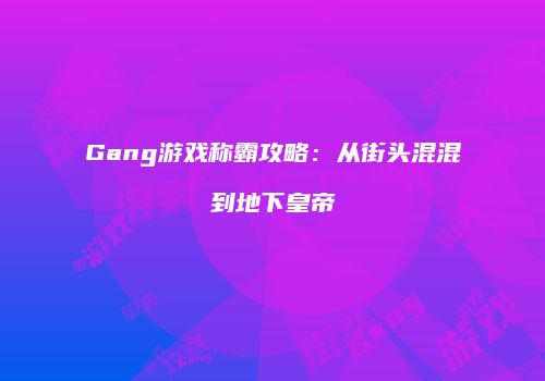 Gang游戏称霸攻略：从街头混混到地下皇帝