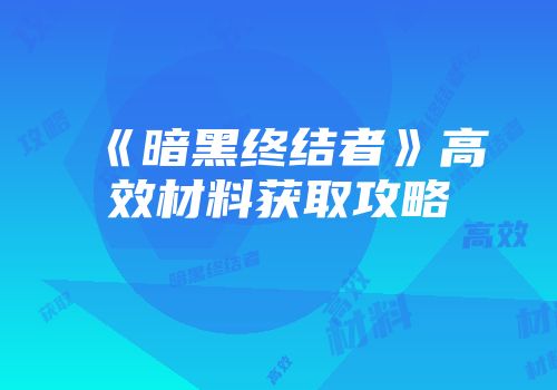 《暗黑终结者》高效材料获取攻略