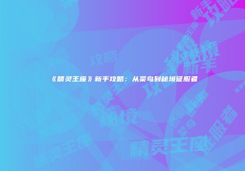 《精灵王座》新手攻略：从菜鸟到秘境征服者