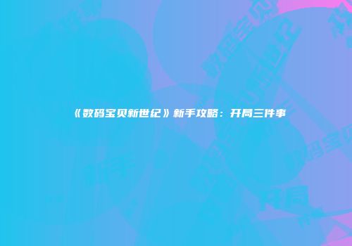 《数码宝贝新世纪》新手攻略:开局三件事