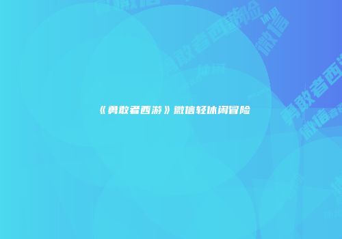 《勇敢者西游》微信轻休闲冒险