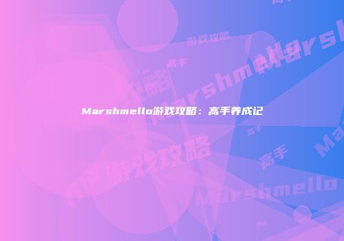 Marshmello游戏攻略：高手养成记
