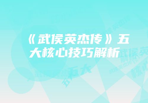 《武侯英杰传》五大核心技巧解析