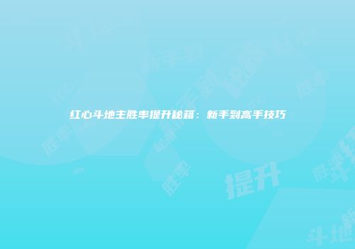 红心斗地主胜率提升秘籍：新手到高手技巧