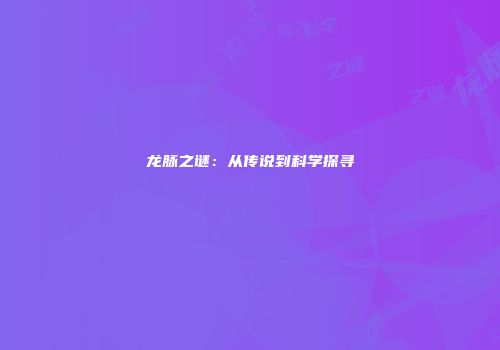 龙脉之谜：从传说到科学探寻
