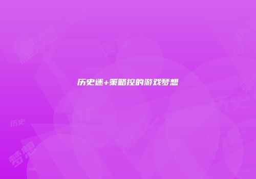 历史迷+策略控的游戏梦想