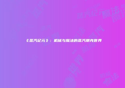 《蒸汽纪元》：机械与魔法的蒸汽朋克世界