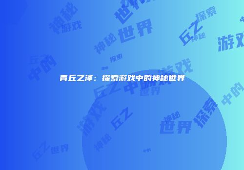 青丘之泽：探索游戏中的神秘世界