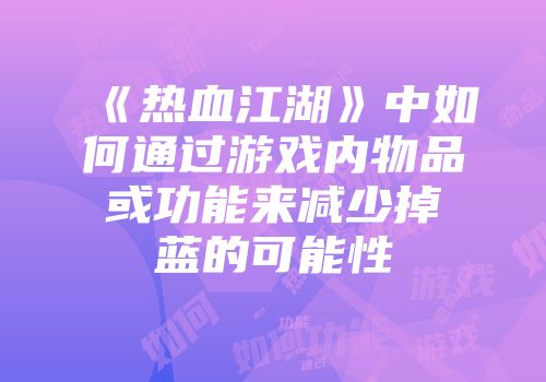 《热血江湖》中如何通过游戏内物品或功能来减少掉蓝的可能性