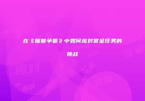 在《魔兽争霸》中如何应对赏金任务的挑战