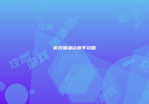 游戏加油站新手攻略