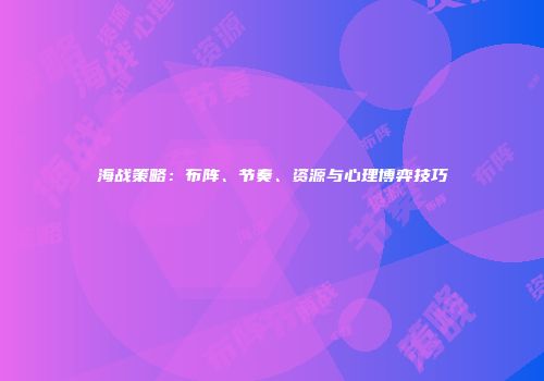 海战策略：布阵、节奏、资源与心理博弈技巧