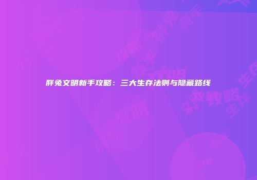 胖兔文明新手攻略：三大生存法则与隐藏路线
