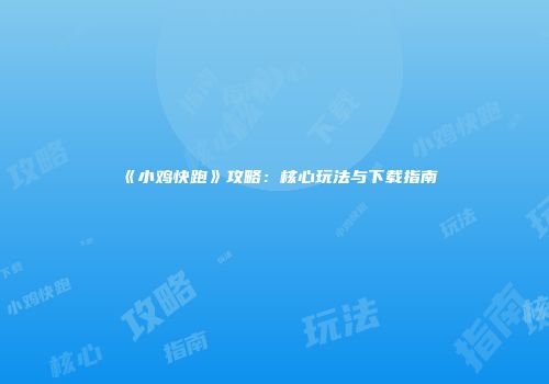 《小鸡快跑》攻略：核心玩法与下载指南