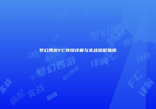 梦幻西游FC特技详解与实战搭配指南