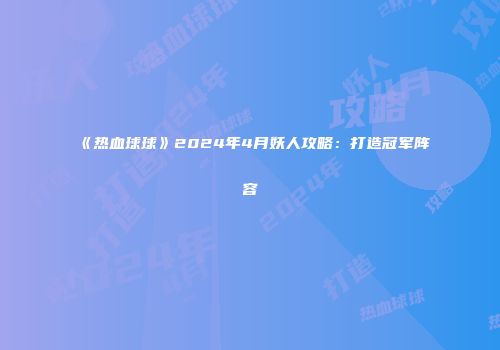 《热血球球》2024年4月妖人攻略:打造冠军阵容