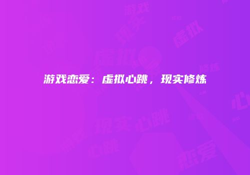 游戏恋爱：虚拟心跳，现实修炼
