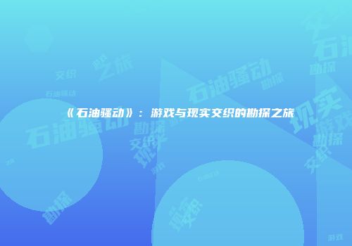 《石油骚动》：游戏与现实交织的勘探之旅