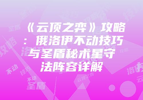 《云顶之弈》攻略：俄洛伊不动技巧与圣盾秘术星守法阵容详解