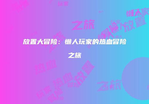 放置大冒险：懒人玩家的热血冒险之旅