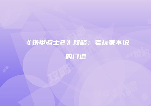 《铁甲骑士2》攻略：老玩家不说的门道