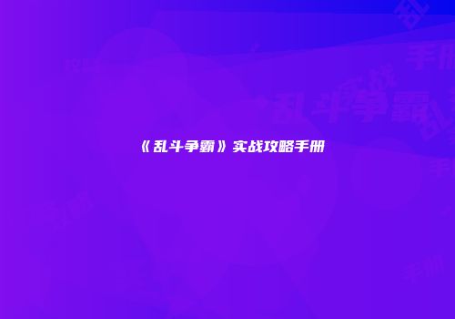 《乱斗争霸》实战攻略手册