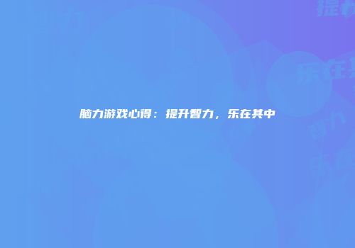 脑力游戏心得：提升智力，乐在其中