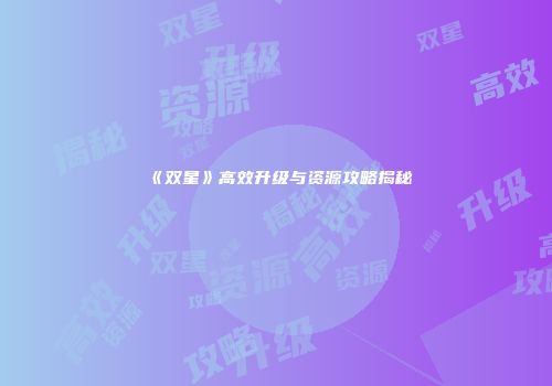 《双星》高效升级与资源攻略揭秘