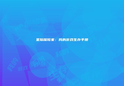 星际探险家:我的游戏生存手册