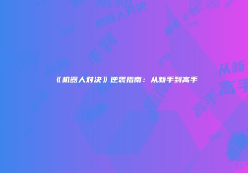 《机器人对决》逆袭指南:从新手到高手