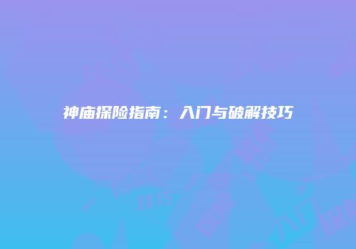 神庙探险指南：入门与破解技巧