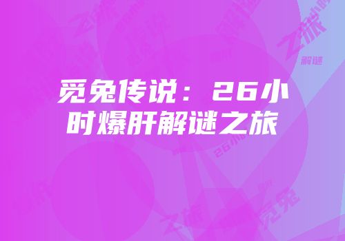 觅兔传说：26小时爆肝解谜之旅