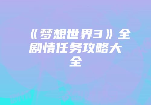 《梦想世界3》全剧情任务攻略大全