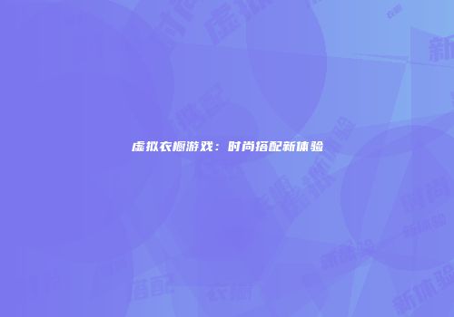 虚拟衣橱游戏：时尚搭配新体验