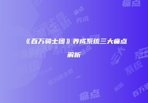 《百万骑士团》养成系统三大痛点解析