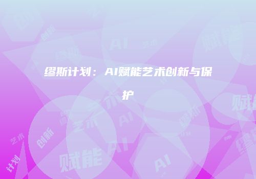 缪斯计划:AI赋能艺术创新与保护