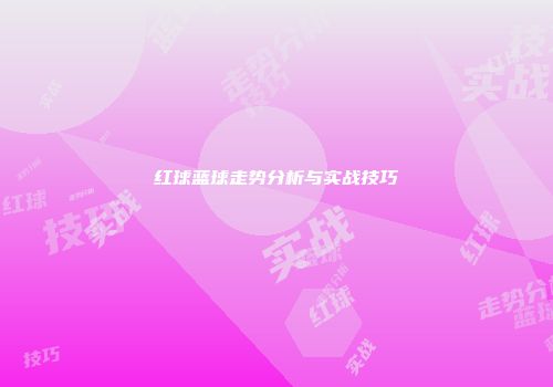 红球蓝球走势分析与实战技巧