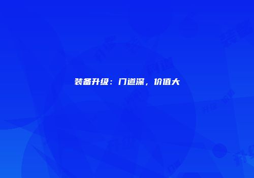 装备升级：门道深，价值大