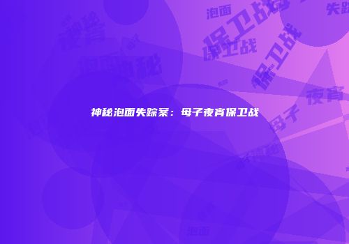 神秘泡面失踪案:母子夜宵保卫战