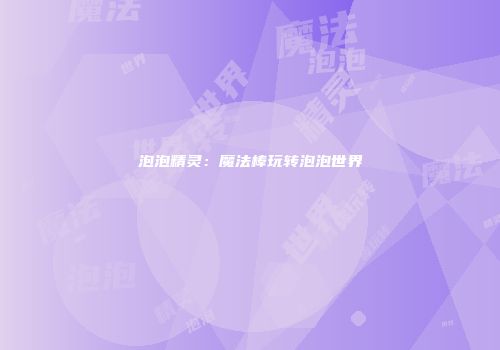 泡泡精灵：魔法棒玩转泡泡世界