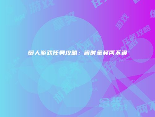懒人游戏任务攻略：省时拿奖两不误