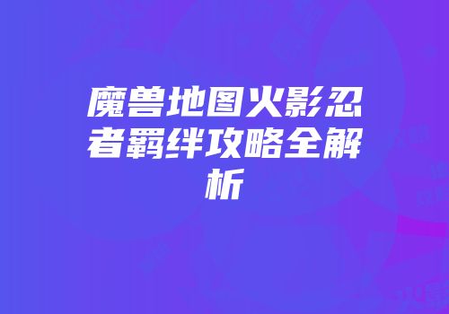 魔兽地图火影忍者羁绊攻略全解析