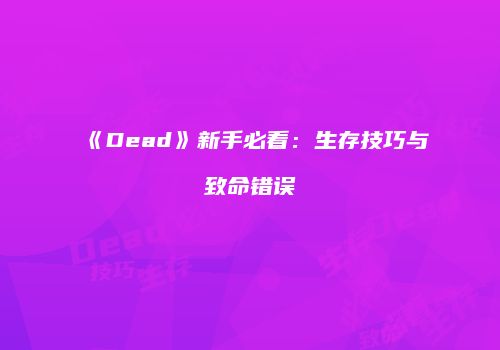 《Dead》新手必看:生存技巧与致命错误